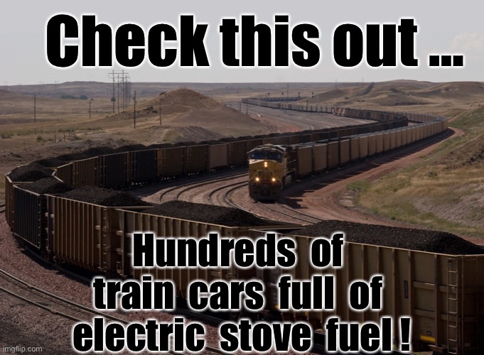 Yup… it’s good ol’ coal. | Check this out …; Hundreds  of  train  cars  full  of  electric  stove  fuel ! | image tagged in coal train,ConservativesOnly | made w/ Imgflip meme maker