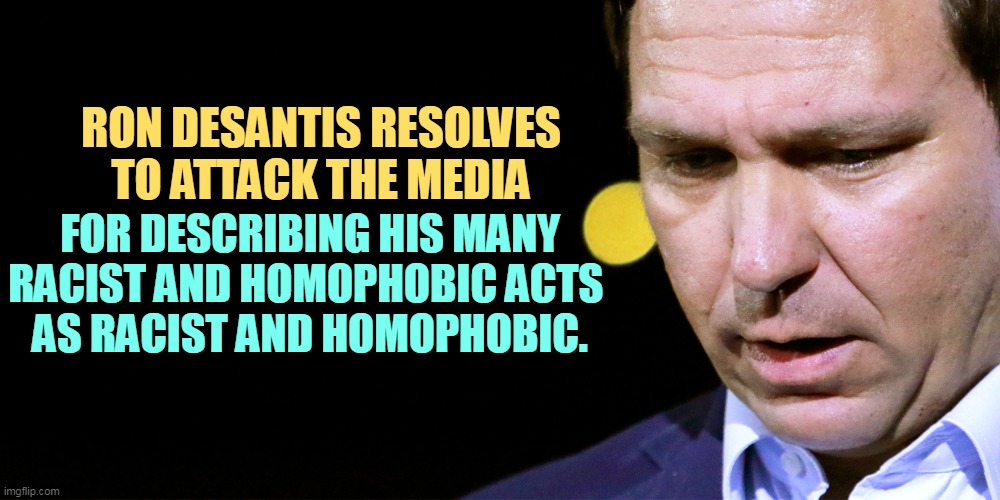 The Truth Hurts | RON DESANTIS RESOLVES TO ATTACK THE MEDIA; FOR DESCRIBING HIS MANY RACIST AND HOMOPHOBIC ACTS 
AS RACIST AND HOMOPHOBIC. | image tagged in ron desantis looking down trying to think of an answer,ron desantis,racist,homophobic,nasty | made w/ Imgflip meme maker
