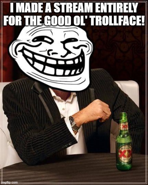 trollface interesting man | I MADE A STREAM ENTIRELY FOR THE GOOD OL' TROLLFACE! | image tagged in trollface interesting man | made w/ Imgflip meme maker