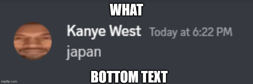 What | WHAT; BOTTOM TEXT | image tagged in kanye japan | made w/ Imgflip meme maker