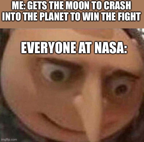 That moon is mad | ME: GETS THE MOON TO CRASH INTO THE PLANET TO WIN THE FIGHT; EVERYONE AT NASA: | image tagged in gru meme | made w/ Imgflip meme maker