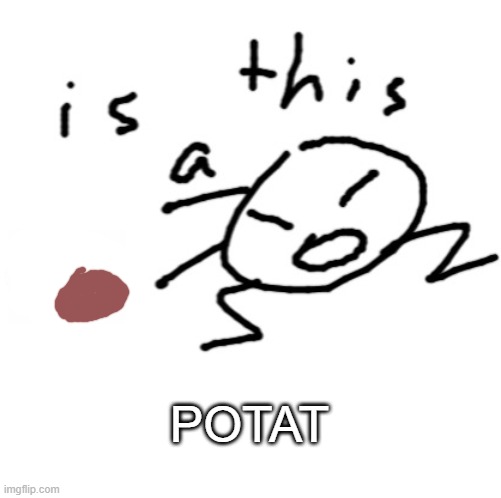 is this a | POTAT | image tagged in is this a | made w/ Imgflip meme maker