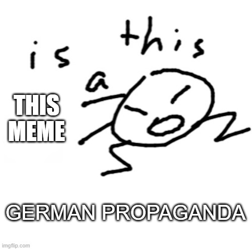 is this a | GERMAN PROPAGANDA THIS MEME | image tagged in is this a | made w/ Imgflip meme maker