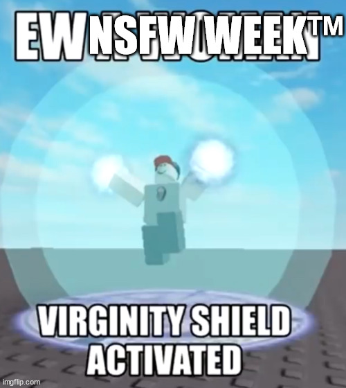Ew a woman virginity shield activated | NSFW WEEK™ | image tagged in ew a woman virginity shield activated,nsfw week | made w/ Imgflip meme maker