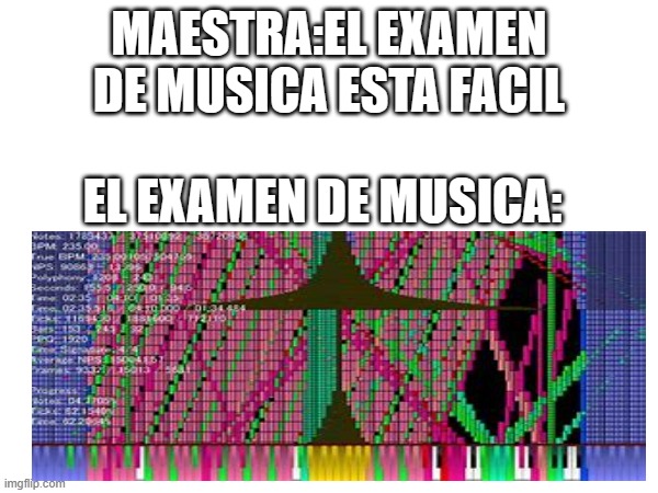 examen de musica | MAESTRA:EL EXAMEN DE MUSICA ESTA FACIL; EL EXAMEN DE MUSICA: | image tagged in musica | made w/ Imgflip meme maker