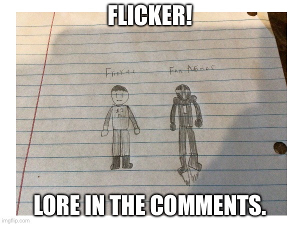 For you friend. | FLICKER! LORE IN THE COMMENTS. | made w/ Imgflip meme maker