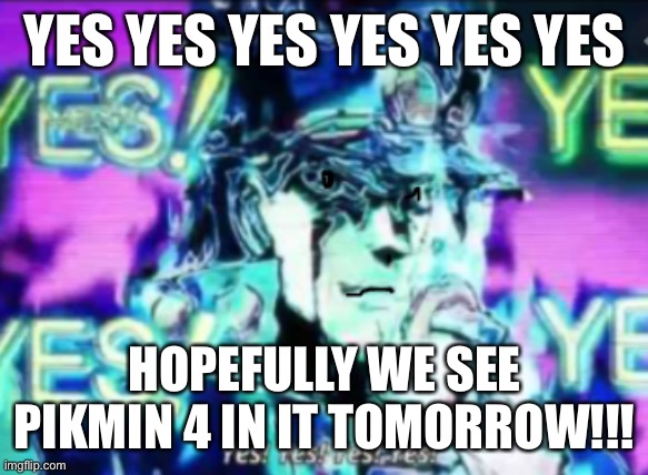 Yes! Yes! Yes! Yes! | YES YES YES YES YES YES HOPEFULLY WE SEE PIKMIN 4 IN IT TOMORROW!!! | image tagged in yes yes yes yes | made w/ Imgflip meme maker