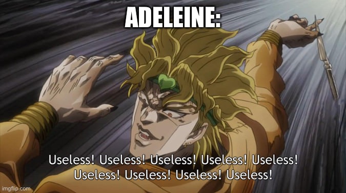 USELESS | ADELEINE: | image tagged in useless | made w/ Imgflip meme maker