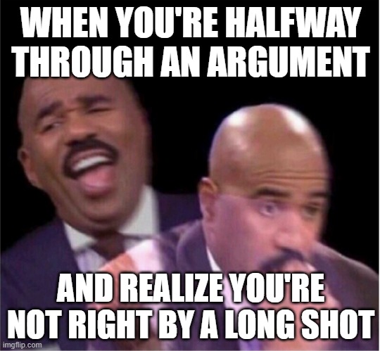 OH NO | WHEN YOU'RE HALFWAY THROUGH AN ARGUMENT; AND REALIZE YOU'RE NOT RIGHT BY A LONG SHOT | image tagged in steve harley laughing worried | made w/ Imgflip meme maker