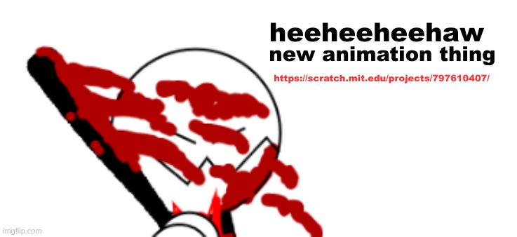 new animation thing; heeheeheehaw; https://scratch.mit.edu/projects/797610407/ | made w/ Imgflip meme maker