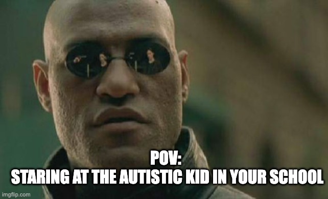 autistic kids | POV: 
STARING AT THE AUTISTIC KID IN YOUR SCHOOL | image tagged in memes,matrix morpheus,school | made w/ Imgflip meme maker