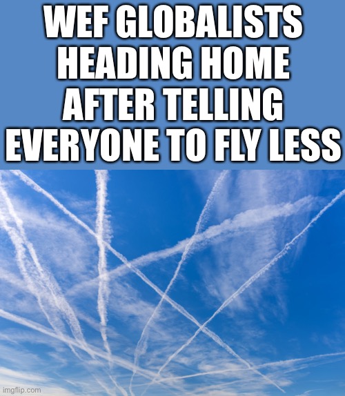 HYPOCRITES… | WEF GLOBALISTS HEADING HOME
AFTER TELLING EVERYONE TO FLY LESS | image tagged in airplane trails | made w/ Imgflip meme maker