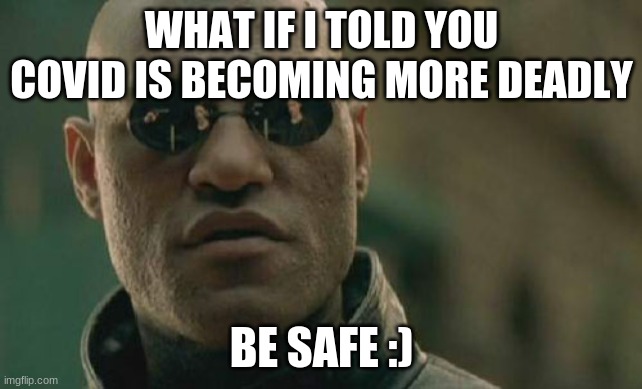 Be Safe and Have a Nice Day | WHAT IF I TOLD YOU COVID IS BECOMING MORE DEADLY; BE SAFE :) | image tagged in memes,matrix morpheus | made w/ Imgflip meme maker