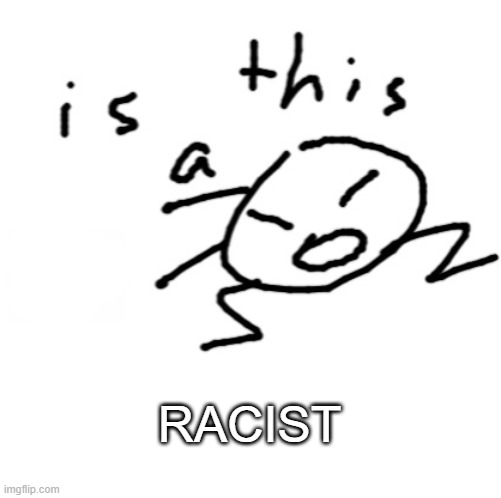 is this a | RACIST | image tagged in is this a | made w/ Imgflip meme maker