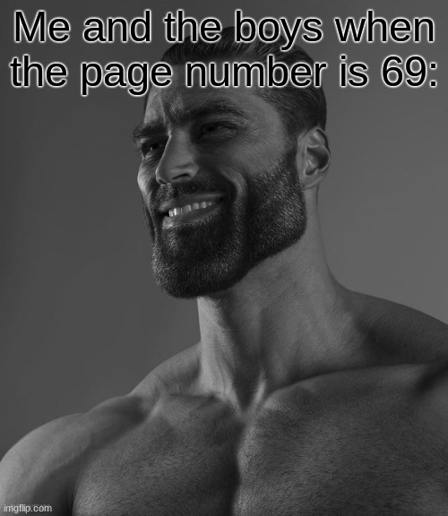 Or the answer on the problem | Me and the boys when the page number is 69: | image tagged in giga chad | made w/ Imgflip meme maker