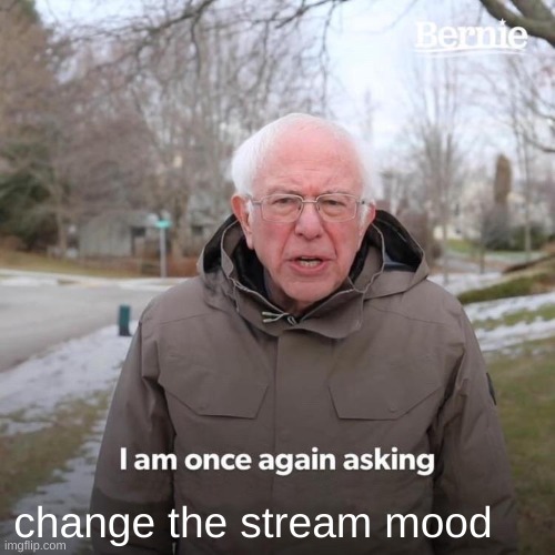 Bernie I Am Once Again Asking For Your Support | change the stream mood | image tagged in memes,bernie i am once again asking for your support | made w/ Imgflip meme maker