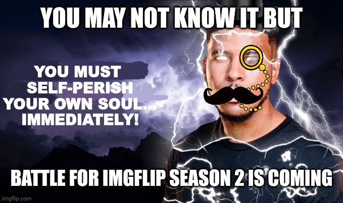 If you remember how it works you should know what to do | YOU MAY NOT KNOW IT BUT; BATTLE FOR IMGFLIP SEASON 2 IS COMING | image tagged in kys british edition | made w/ Imgflip meme maker