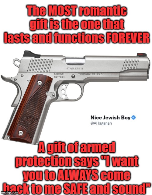 Roses die quickly, buy a truly meaningful gift for your LOVE | The MOST romantic gift is the one that lasts and functions FOREVER; A gift of armed protection says "I want you to ALWAYS come back to me SAFE and sound" | image tagged in valentine's day,romantic,handgun,kimber,gift | made w/ Imgflip meme maker