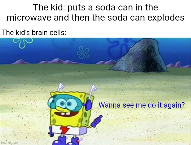 Soda can |  The kid: puts a soda can in the microwave and then the soda can explodes; The kid's brain cells:; Wanna see me do it again? | image tagged in spongebob wanna see me do it again,i'll do it again,memes,funny,blank white template,do it again | made w/ Imgflip meme maker