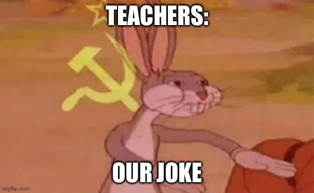 Bugs bunny communist | TEACHERS: OUR JOKE | image tagged in bugs bunny communist | made w/ Imgflip meme maker