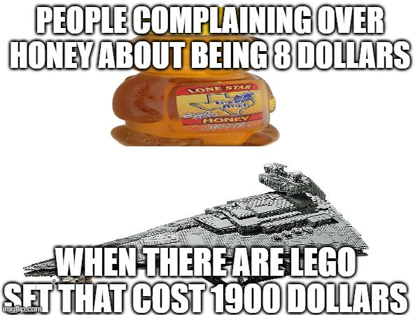 Lego meme | PEOPLE COMPLAINING OVER HONEY ABOUT BEING 8 DOLLARS; WHEN THERE ARE LEGO SET THAT COST 1900 DOLLARS | made w/ Imgflip meme maker