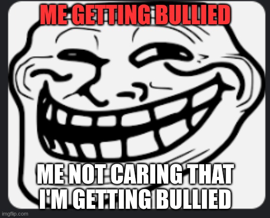 bullied | ME GETTING BULLIED; ME NOT CARING THAT I'M GETTING BULLIED | image tagged in school meme | made w/ Imgflip meme maker