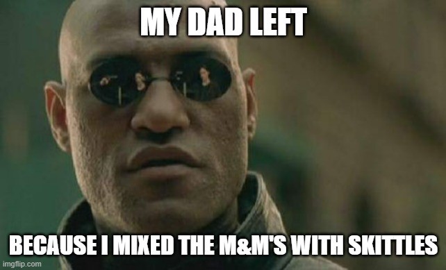 Matrix Morpheus | MY DAD LEFT; BECAUSE I MIXED THE M&M'S WITH SKITTLES | image tagged in memes,matrix morpheus | made w/ Imgflip meme maker