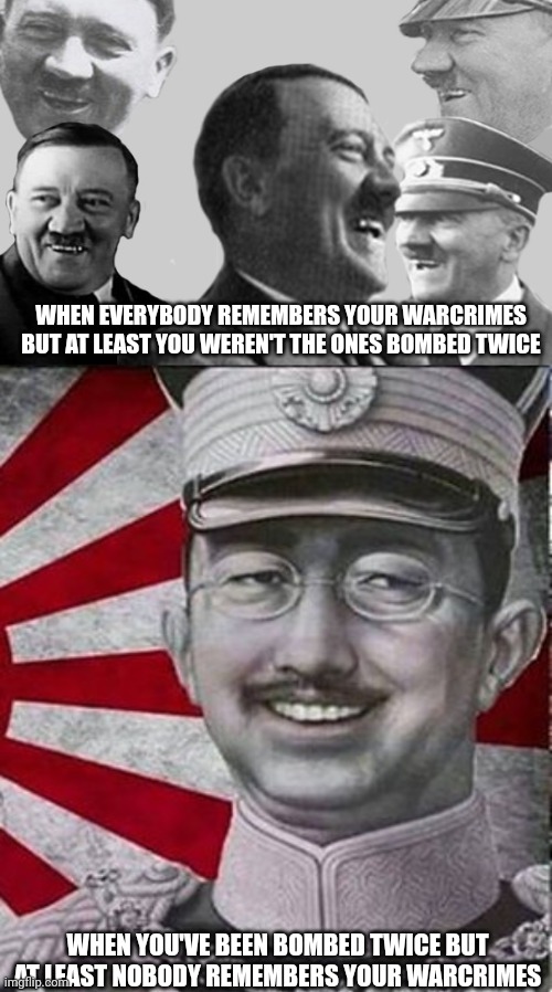 Title | WHEN EVERYBODY REMEMBERS YOUR WARCRIMES BUT AT LEAST YOU WEREN'T THE ONES BOMBED TWICE; WHEN YOU'VE BEEN BOMBED TWICE BUT AT LEAST NOBODY REMEMBERS YOUR WARCRIMES | image tagged in ww2 | made w/ Imgflip meme maker