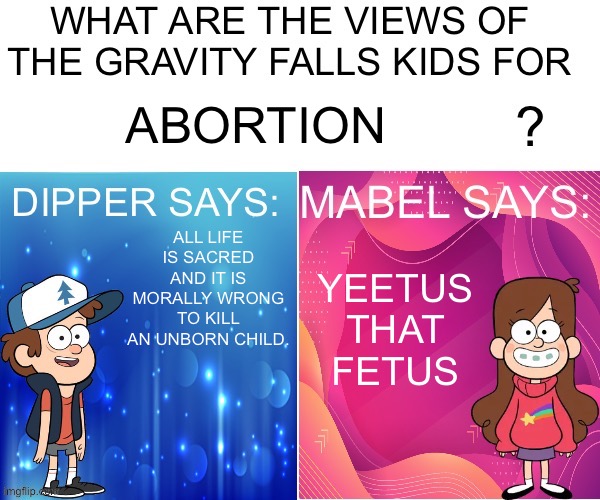 Dipper/Mabel says: | ABORTION; YEETUS THAT FETUS; ALL LIFE IS SACRED AND IT IS MORALLY WRONG TO KILL AN UNBORN CHILD. | image tagged in dipper/mabel says | made w/ Imgflip meme maker