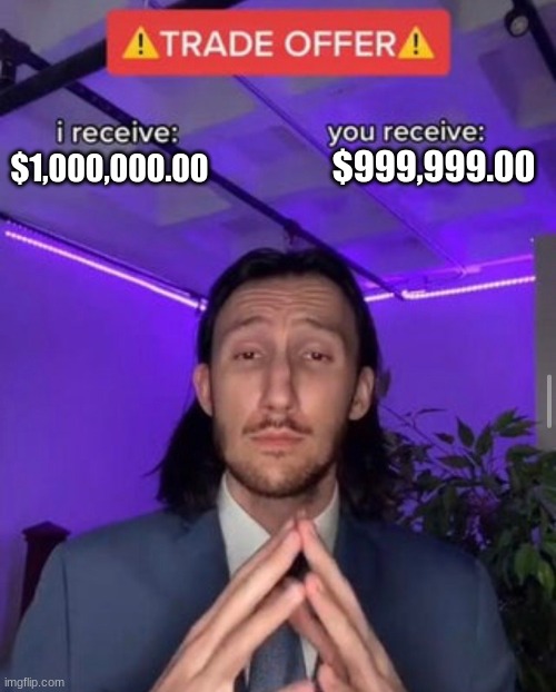 i receive you receive | $999,999.00; $1,000,000.00 | image tagged in i receive you receive | made w/ Imgflip meme maker