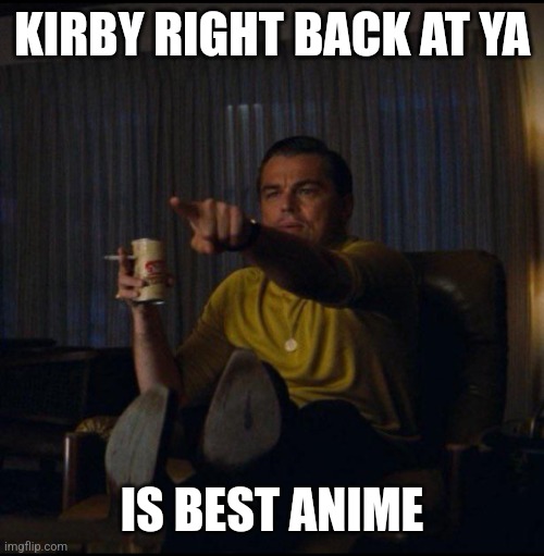 Leonardo DiCaprio Pointing | KIRBY RIGHT BACK AT YA IS BEST ANIME | image tagged in leonardo dicaprio pointing | made w/ Imgflip meme maker