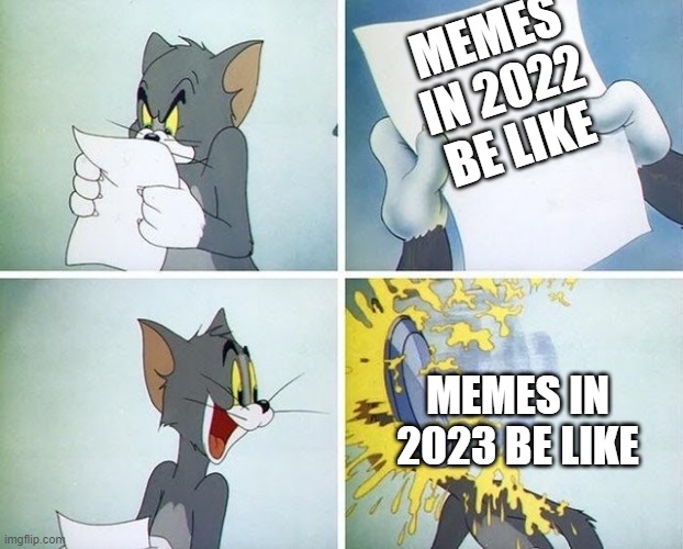 memes in 2023 be like | MEMES IN 2022 BE LIKE; MEMES IN 2023 BE LIKE | image tagged in tom and jerry custard pie | made w/ Imgflip meme maker