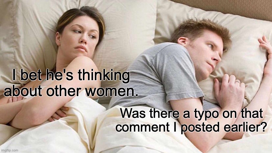 This Haunts Me | I bet he's thinking about other women. Was there a typo on that comment I posted earlier? | image tagged in memes,i bet he's thinking about other women,comments,anxiety,typo,keeps me up at night | made w/ Imgflip meme maker