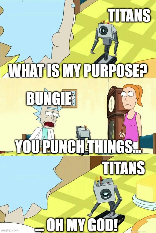 What's My Purpose - Butter Robot | TITANS; WHAT IS MY PURPOSE? BUNGIE; YOU PUNCH THINGS... TITANS; … OH MY GOD! | image tagged in what's my purpose - butter robot | made w/ Imgflip meme maker