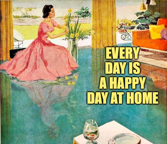 50s Housewife | EVERY DAY IS A HAPPY DAY AT HOME | image tagged in 50s housewife | made w/ Imgflip meme maker