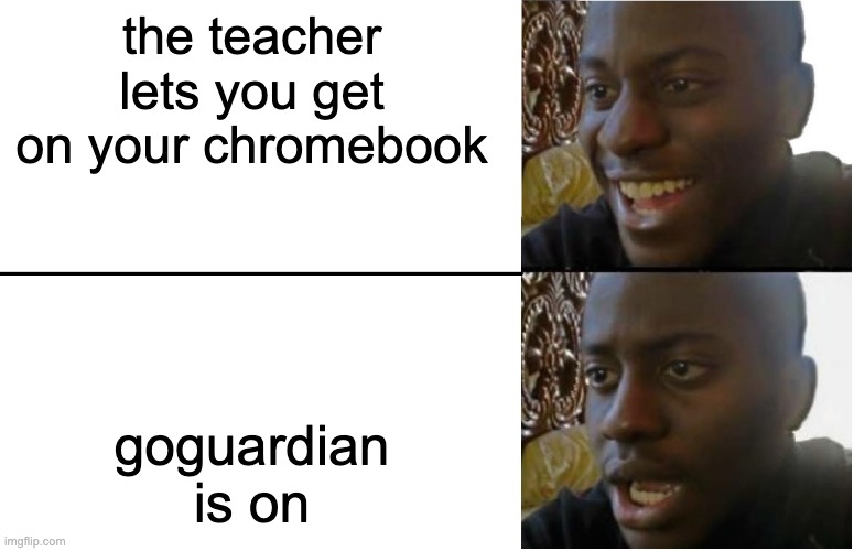 i feel like this is a repost but i didn't see anything like it i swear | the teacher lets you get on your chromebook; goguardian is on | image tagged in disappointed black guy | made w/ Imgflip meme maker