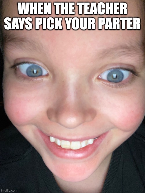 LOOKING AT MY PARTER BE LIKE | WHEN THE TEACHER SAYS PICK YOUR PARTER | image tagged in creepy condescending wonka,creepy | made w/ Imgflip meme maker