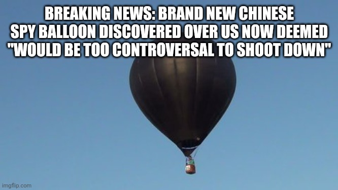 The left can go cry about shit while our national security is often compromised since biden took office | BREAKING NEWS: BRAND NEW CHINESE SPY BALLOON DISCOVERED OVER US NOW DEEMED "WOULD BE TOO CONTROVERSAL TO SHOOT DOWN" | image tagged in politics,memes,stupid liberals,woke,oh wow are you actually reading these tags | made w/ Imgflip meme maker