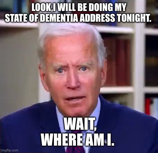 Slow Joe Biden Dementia Face | LOOK,I WILL BE DOING MY STATE OF DEMENTIA ADDRESS TONIGHT. WAIT, WHERE AM I. | image tagged in slow joe biden dementia face | made w/ Imgflip meme maker