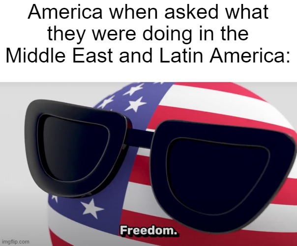 Freedom, oil, and bananas | America when asked what they were doing in the Middle East and Latin America: | image tagged in freedom | made w/ Imgflip meme maker