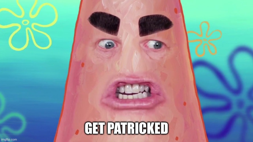 things are gonna get crazy patrick | GET PATRICKED | image tagged in things are gonna get crazy patrick | made w/ Imgflip meme maker