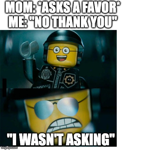 do it slave | MOM: *ASKS A FAVOR*
ME: "NO THANK YOU"; "I WASN'T ASKING" | image tagged in lego good cop bad cop,mom,ah yes enslaved,slave | made w/ Imgflip meme maker