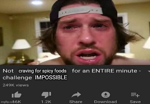 Spicy foods | craving for spicy foods; IMPOSSIBLE | image tagged in not _____ for an entire minute - challenge,spicy foods,spicy memes,memes,impossible challenge,spicy | made w/ Imgflip meme maker