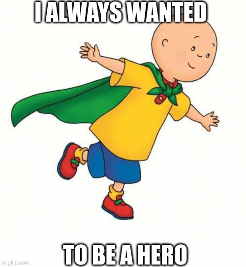Im Caillou Bitch! | I ALWAYS WANTED TO BE A HERO | image tagged in im caillou bitch | made w/ Imgflip meme maker