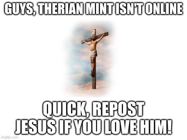 GUYS, THERIAN MINT ISN'T ONLINE; QUICK, REPOST JESUS IF YOU LOVE HIM! | made w/ Imgflip meme maker