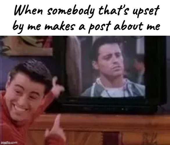 When somebody that's upset by me makes a post about me | image tagged in blank white template | made w/ Imgflip meme maker