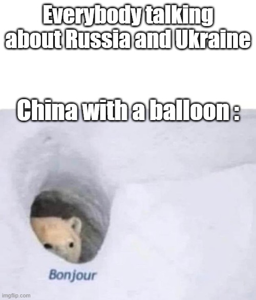 Bonjour | Everybody talking about Russia and Ukraine; China with a balloon : | image tagged in bonjour | made w/ Imgflip meme maker