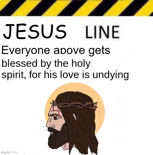_____ line | JESUS; blessed by the holy spirit, for his love is undying | image tagged in _____ line | made w/ Imgflip meme maker