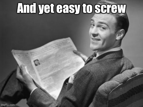 50's newspaper | And yet easy to screw | image tagged in 50's newspaper | made w/ Imgflip meme maker