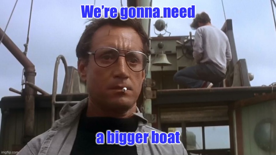 Going to need a bigger boat | We’re gonna need a bigger boat | image tagged in going to need a bigger boat | made w/ Imgflip meme maker